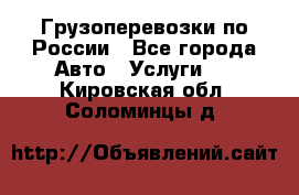 Грузоперевозки по России - Все города Авто » Услуги   . Кировская обл.,Соломинцы д.